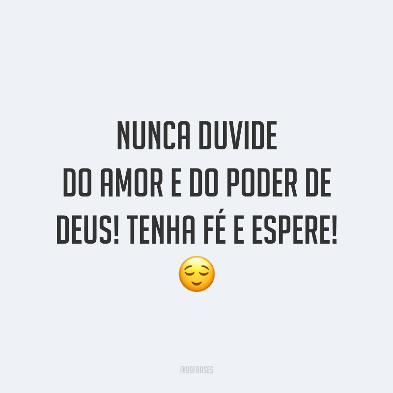 Nunca duvide do amor e do poder de Deus! Tenha fé e espere! 😌
