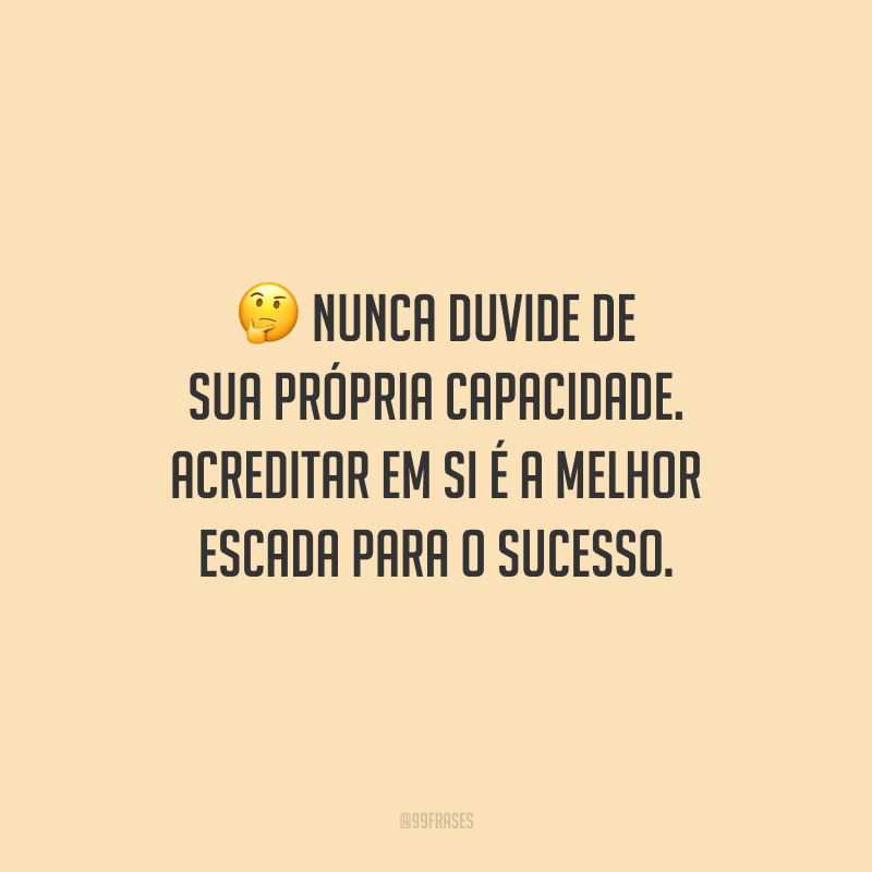 Nunca duvide de sua própria capacidade. Acreditar em si é a melhor escada para o sucesso.