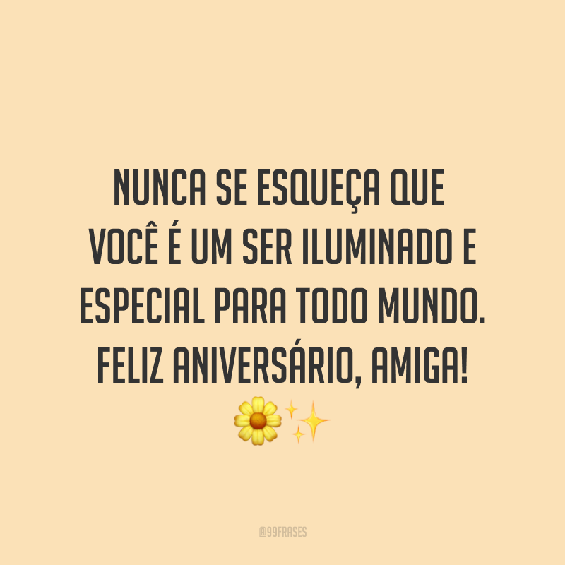 Nunca se esqueça que você é um ser iluminado e especial para todo mundo. Feliz aniversário, amiga! ?✨