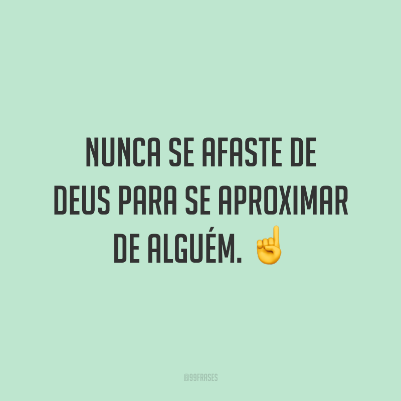 Nunca se afaste de Deus para se aproximar de alguém. ☝️