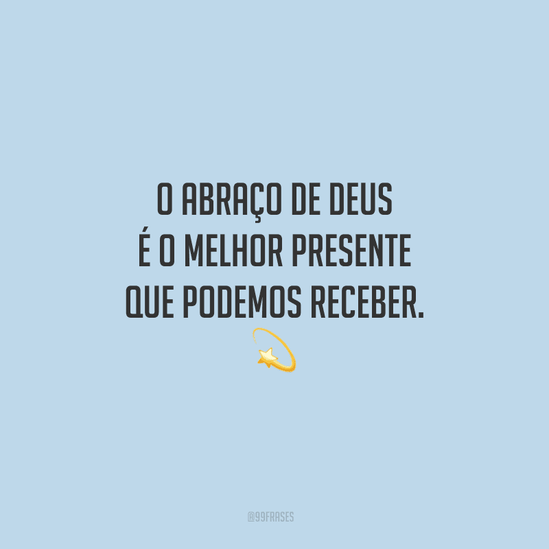 O abraço de Deus é o melhor presente que podemos receber.