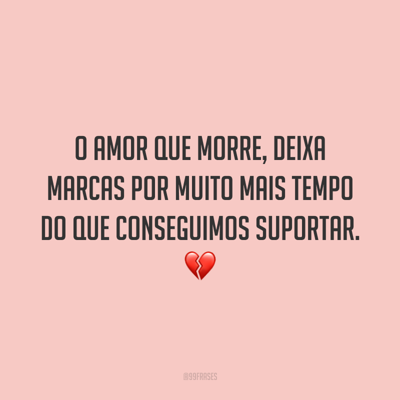 O amor que morre, deixa marcas por muito mais tempo do que conseguimos suportar. 💔