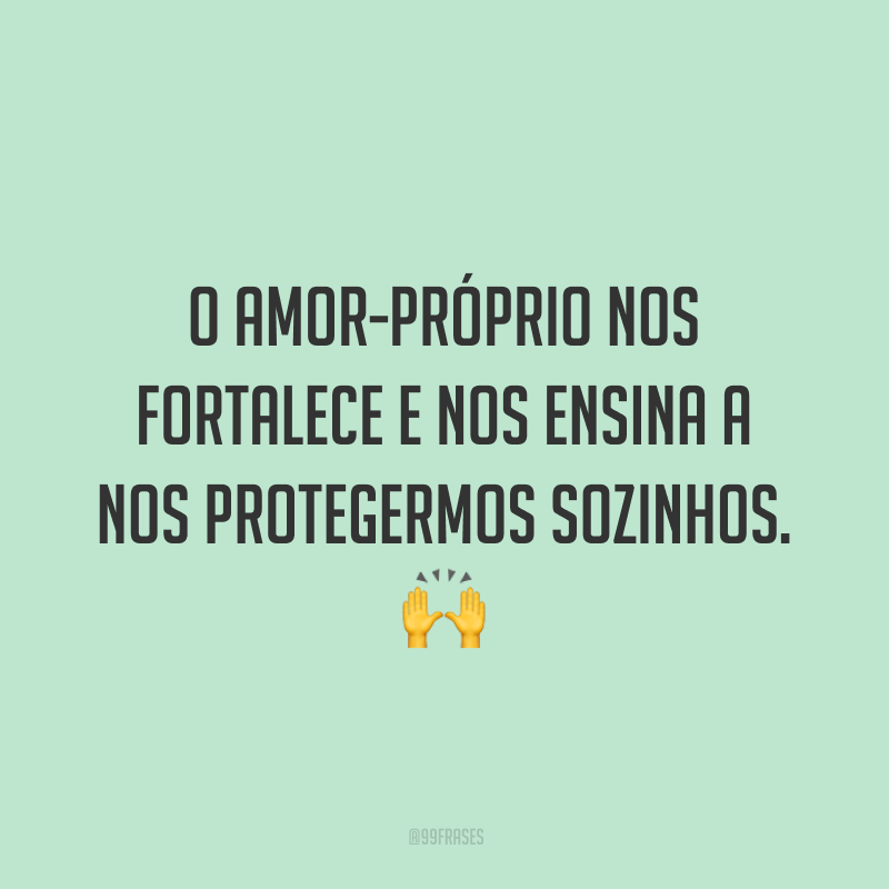 O amor-próprio nos fortalece e nos ensina a nos protegermos sozinhos.