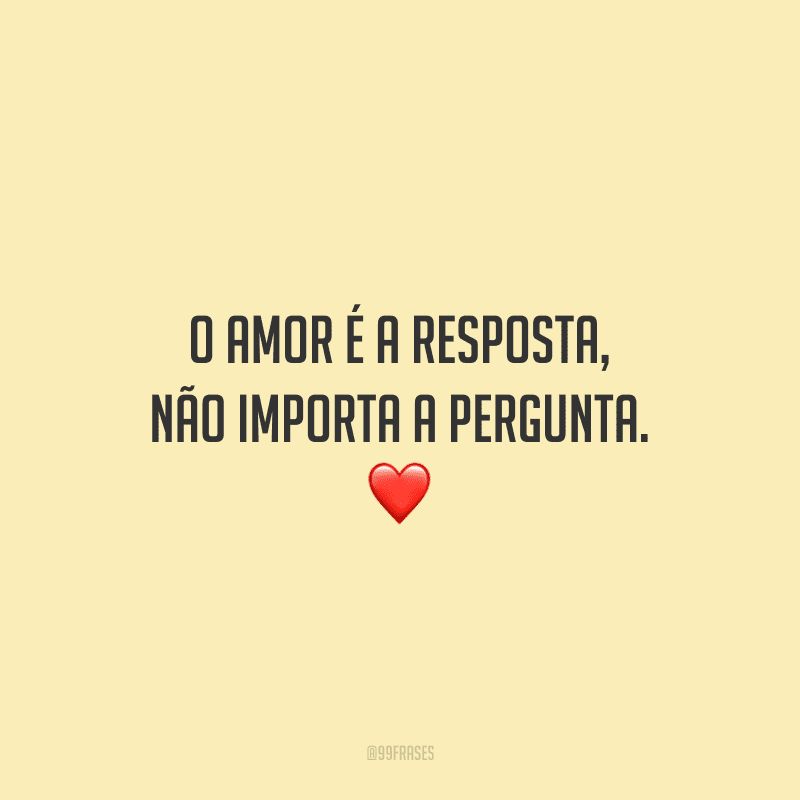 O amor é a resposta, não importa a pergunta. ❤️