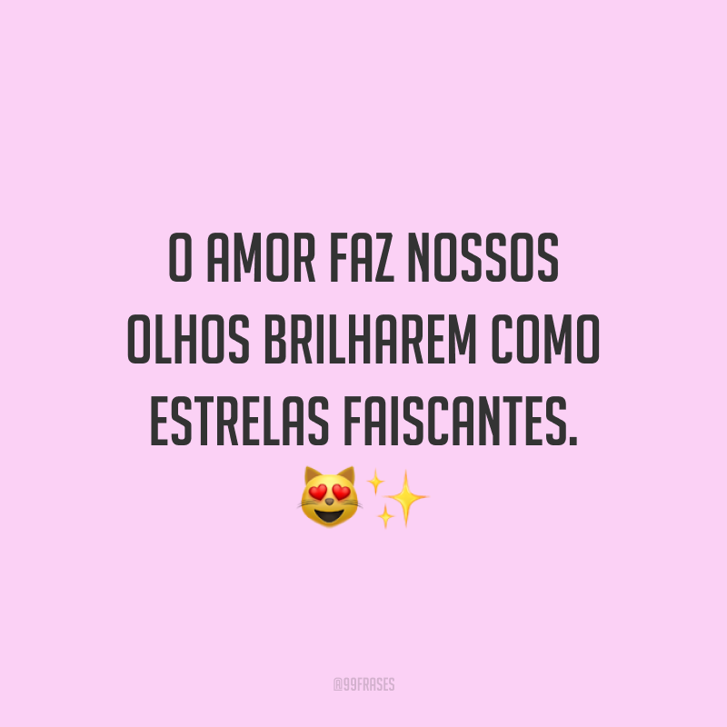 O amor faz nossos olhos brilharem como estrelas faiscantes. ?✨