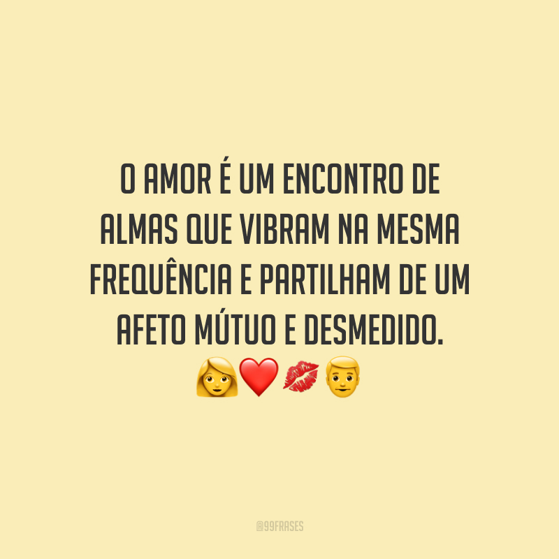 O amor é um encontro de almas que vibram na mesma frequência e partilham de um afeto mútuo e desmedido.