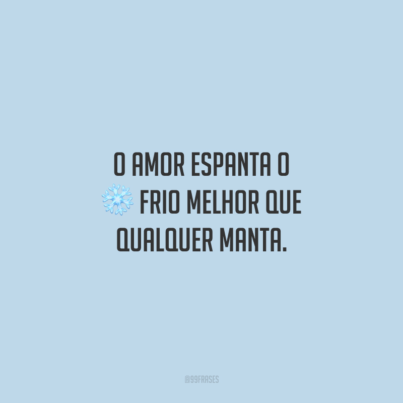 O amor espanta o frio melhor que qualquer manta.