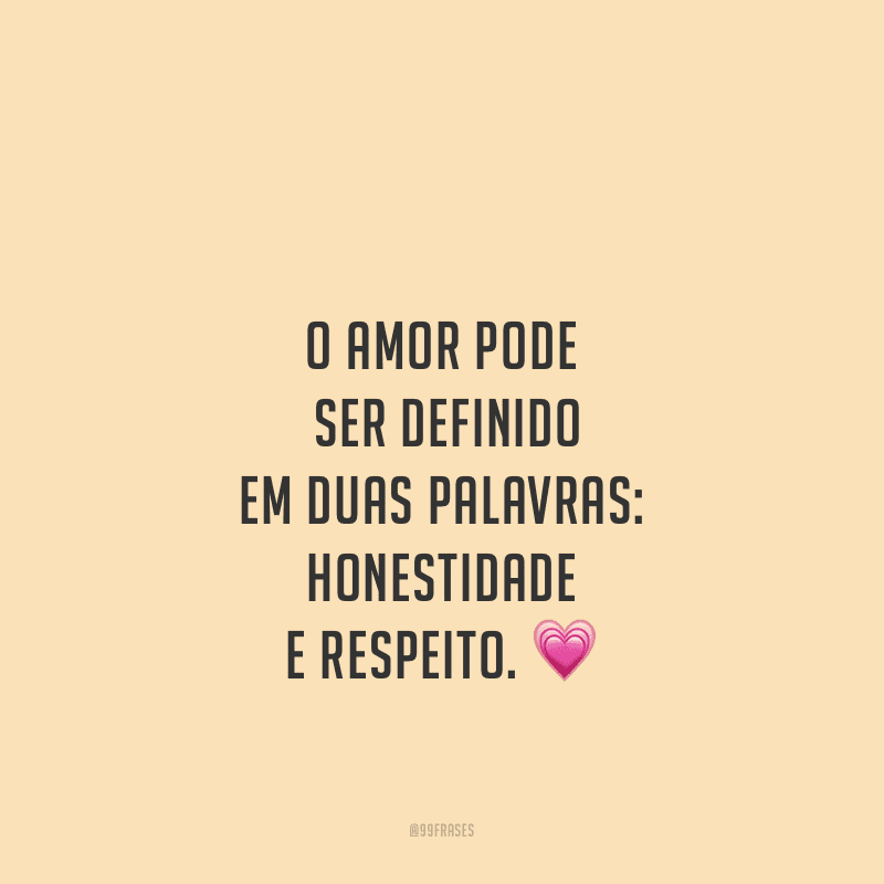 O amor pode ser definido em duas palavras: honestidade e respeito.