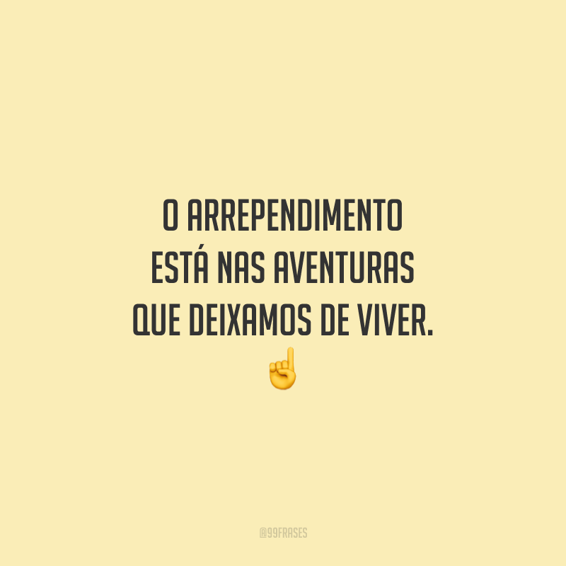 O arrependimento está nas aventuras que deixamos de viver.