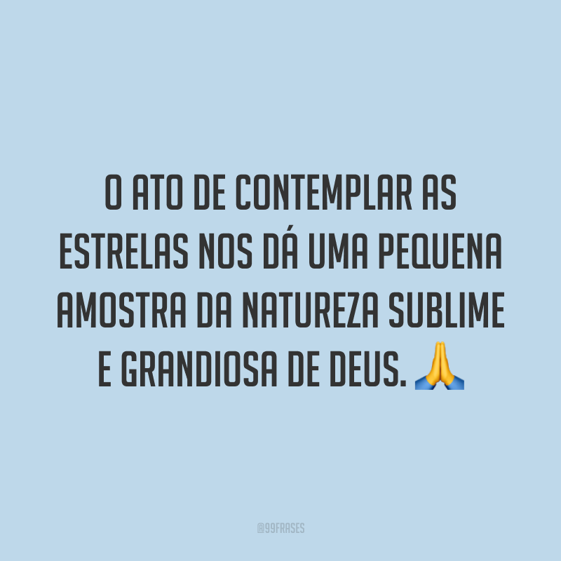 O ato de contemplar as estrelas nos dá uma pequena amostra da natureza sublime e grandiosa de Deus. ?