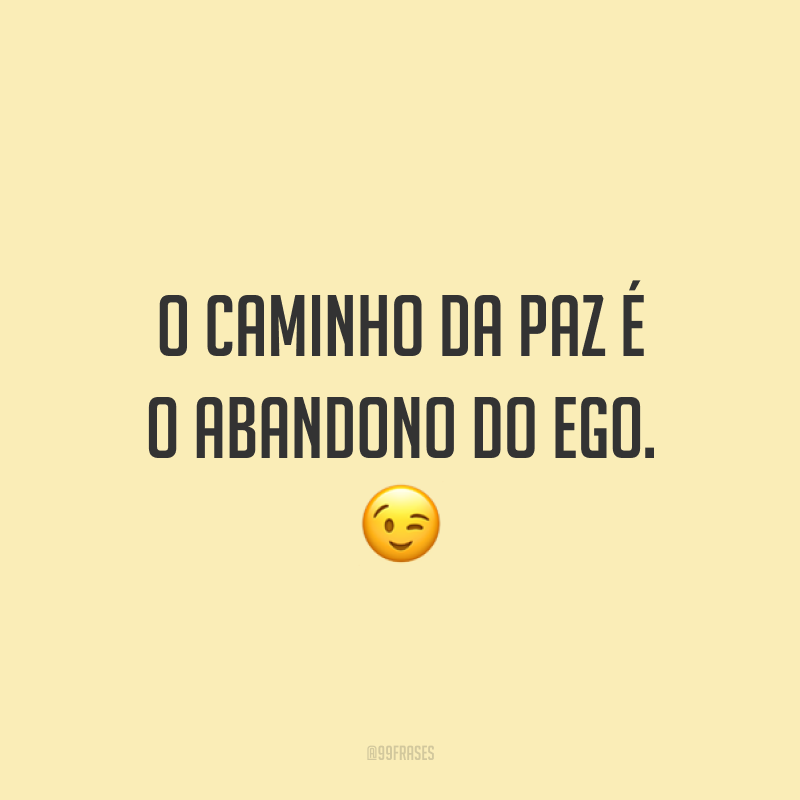 O caminho da paz é o abandono do ego. 😉