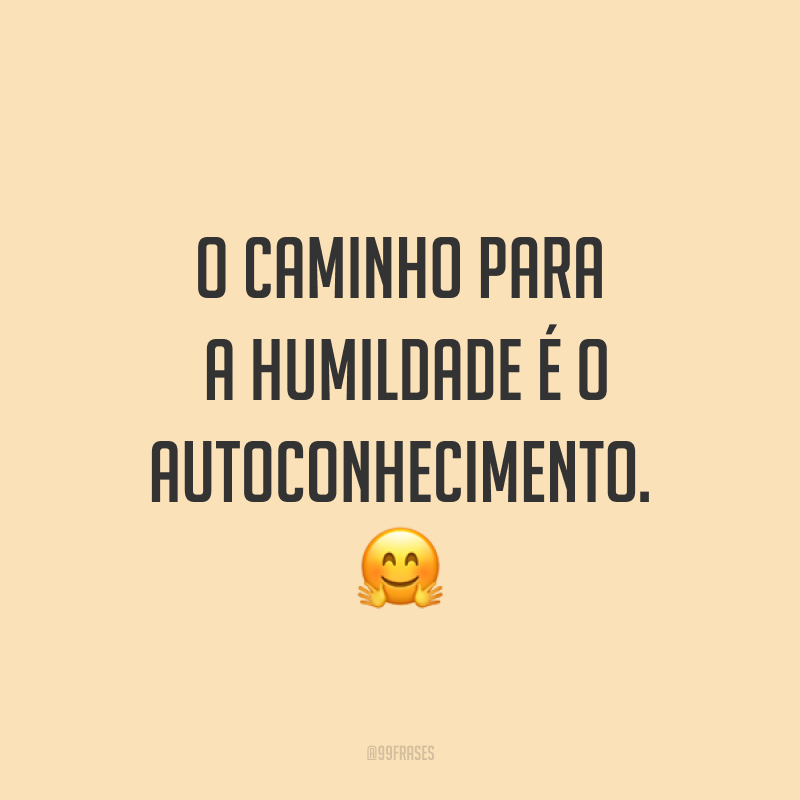 O caminho para a humildade é o autoconhecimento. ?