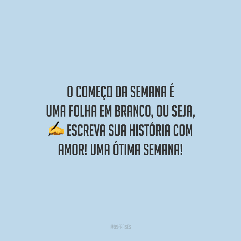 O começo da semana é uma folha em branco, ou seja, escreva sua história com amor! Uma ótima semana! 