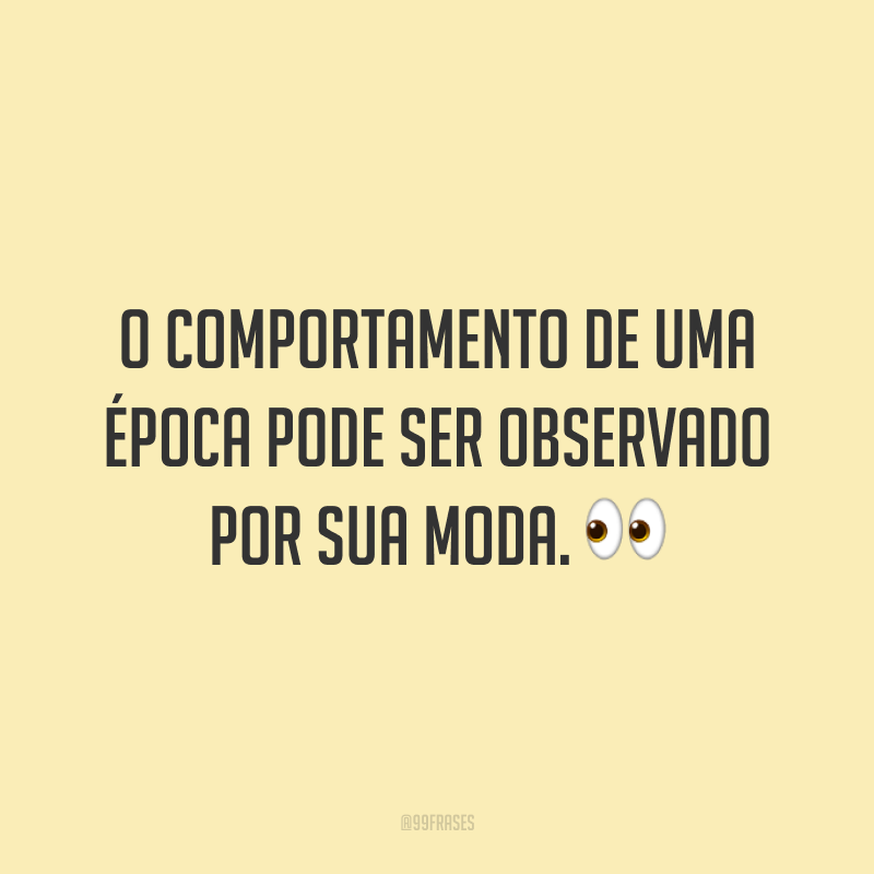 O comportamento de uma época pode ser observado por sua moda. 👀