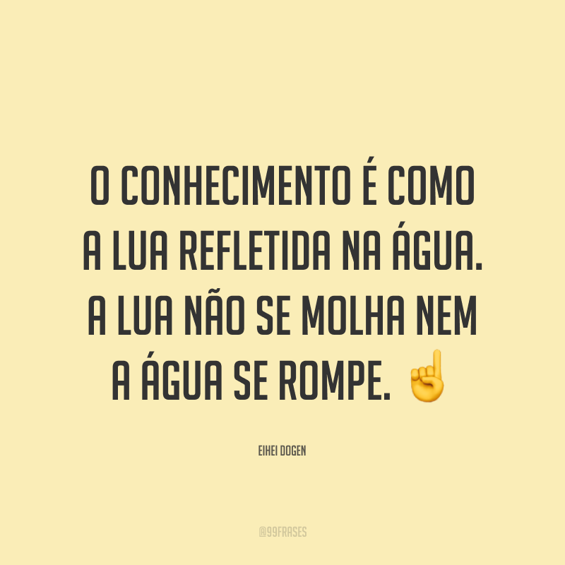 O conhecimento é como a lua refletida na água. A lua não se molha nem a água se rompe. ☝️