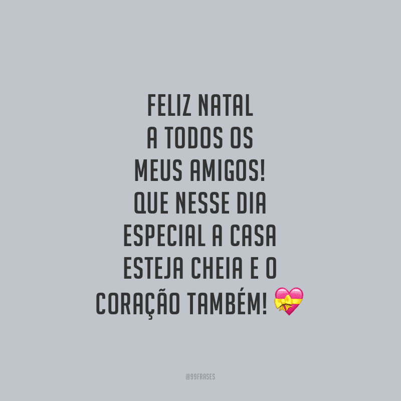 Feliz Natal a todos os meus amigos! Que nesse dia especial a casa esteja cheia e o coração também!