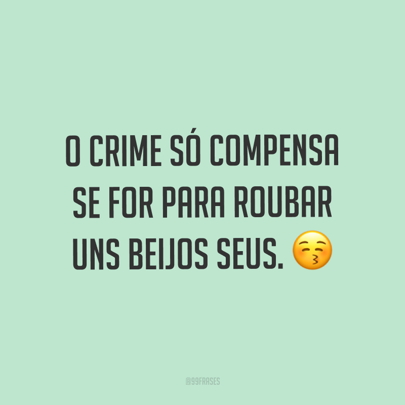 O crime só compensa se for para roubar uns beijos seus. ?