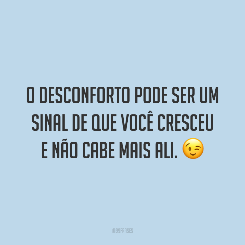 O desconforto pode ser um sinal de que você cresceu e não cabe mais ali. 😉