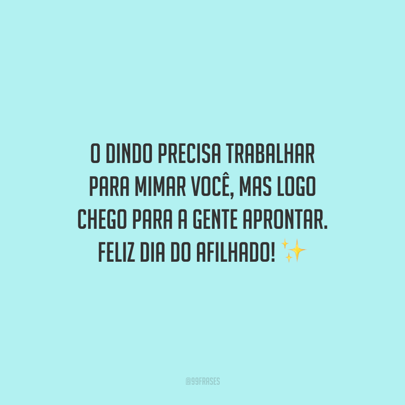 O dindo precisa trabalhar para mimar você, mas logo chego para a gente aprontar. Feliz Dia do Afilhado!