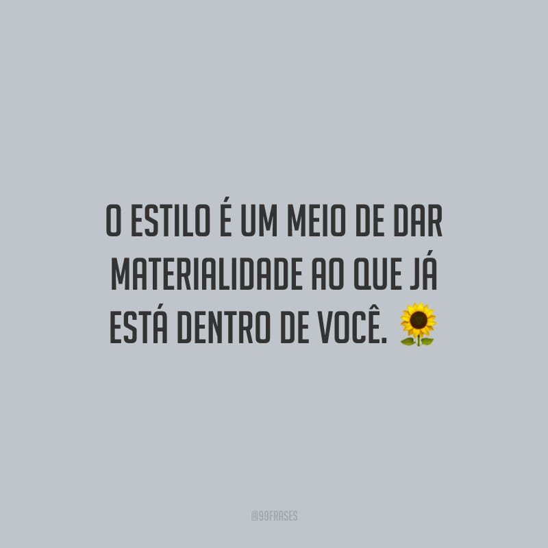 O estilo é um meio de dar materialidade ao que já está dentro de você.