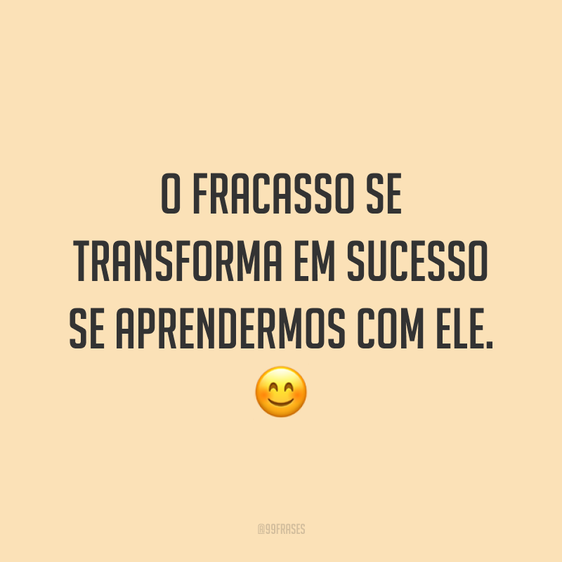 O fracasso se transforma em sucesso se aprendermos com ele. ?
