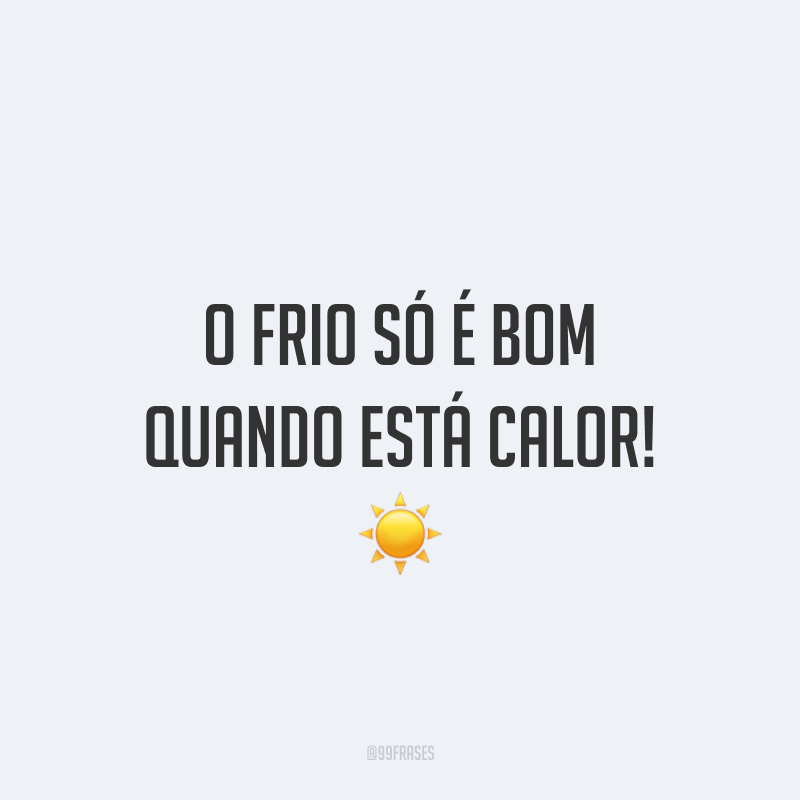 O frio só é bom quando está calor! ☀