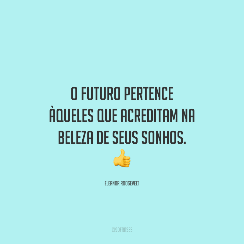 O futuro pertence àqueles que acreditam na beleza de seus sonhos. 