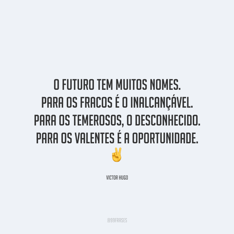 O futuro tem muitos nomes. Para os fracos é o inalcançável. Para os temerosos, o desconhecido. Para os valentes é a oportunidade.