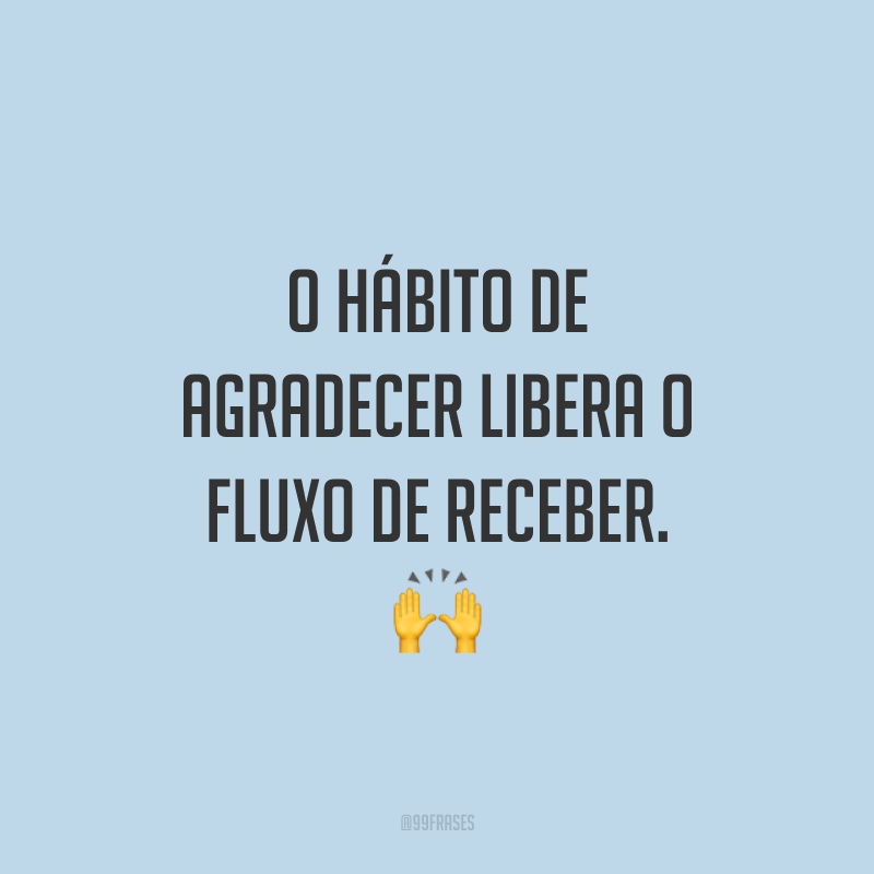 O hábito de agradecer libera o fluxo de receber. ?