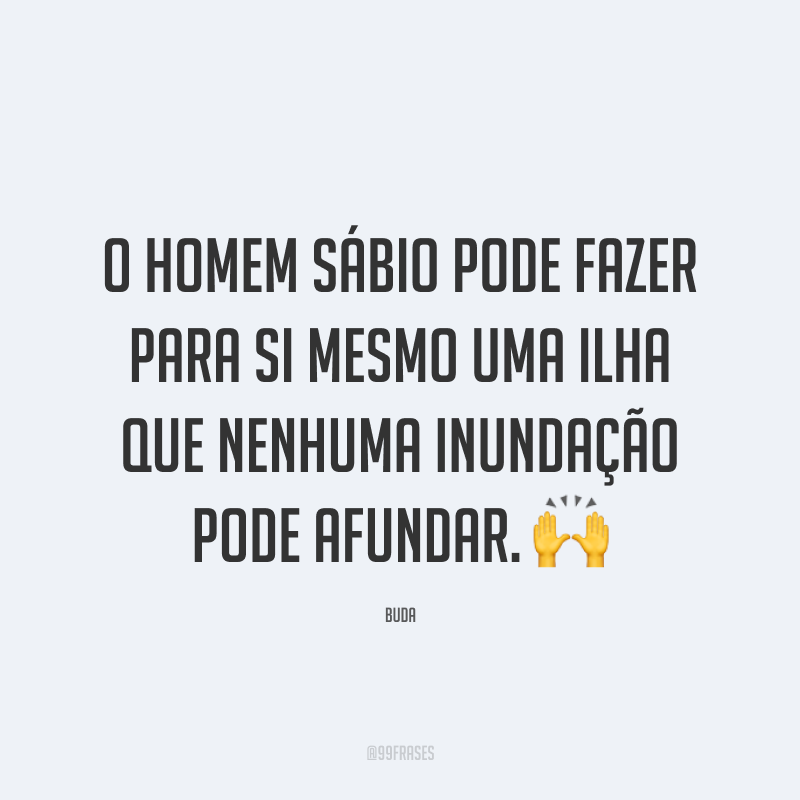 O homem sábio pode fazer para si mesmo uma ilha que nenhuma inundação pode afundar. 🙌