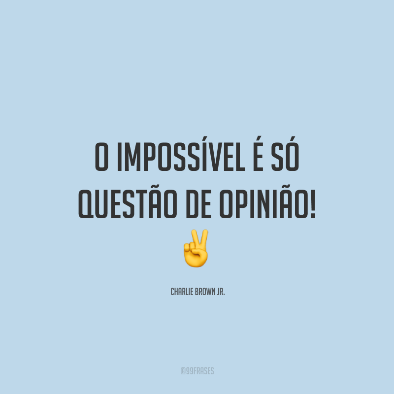 O impossível é só questão de opinião! ✌️