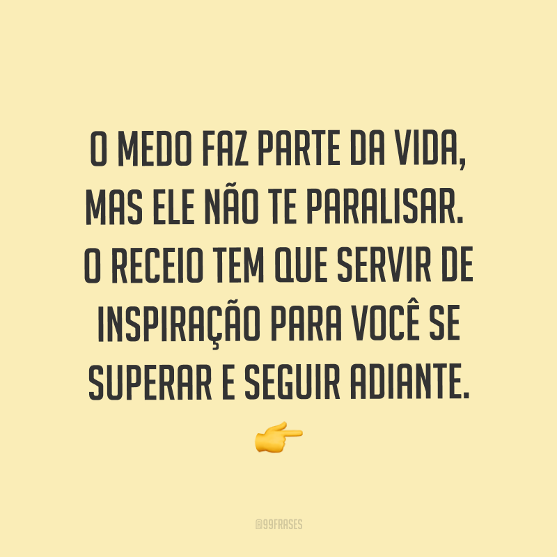 O medo faz parte da vida, mas ele não te paralisar. O receio tem que servir de inspiração para você se superar e seguir adiante. ?