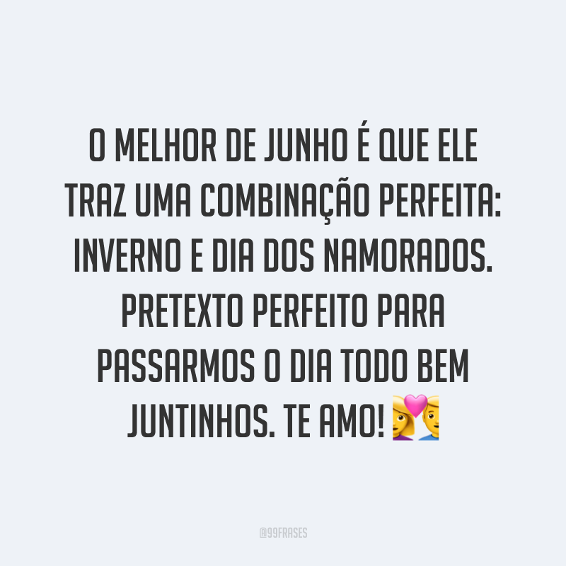 O melhor de junho é que ele traz uma combinação perfeita: inverno e Dia dos Namorados. Pretexto perfeito para passarmos o dia todo bem juntinhos. Te amo! ?