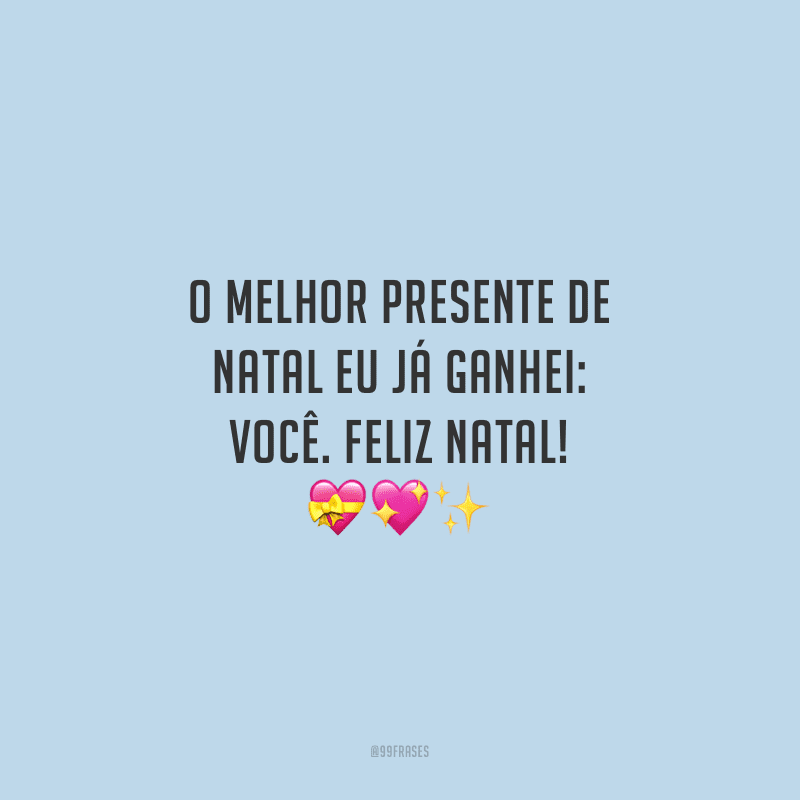 O melhor presente de Natal eu já ganhei: você. Feliz Natal!