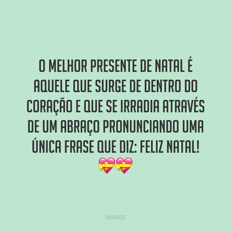 O melhor presente de Natal é aquele que surge de dentro do coração e que se irradia através de um abraço pronunciando uma única frase que diz: Feliz Natal!