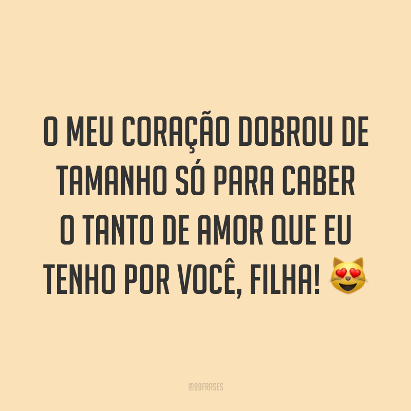 O meu coração dobrou de tamanho só para caber o tanto de amor que eu tenho por você, filha! ?