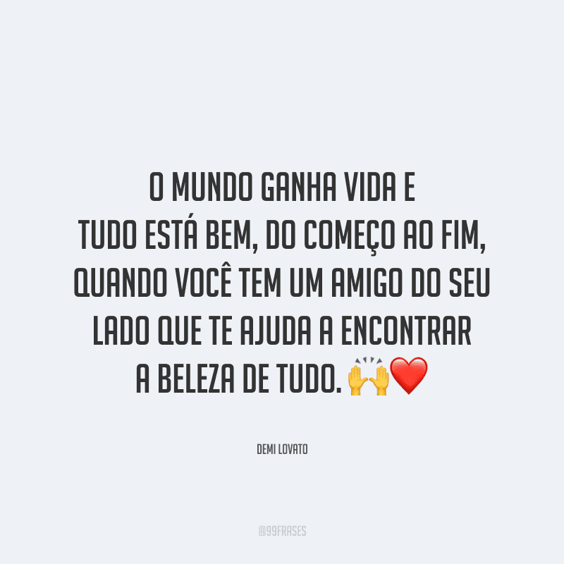 O mundo ganha vida e tudo está bem, do começo ao fim, quando você tem um amigo do seu lado que te ajuda a encontrar a beleza de tudo.