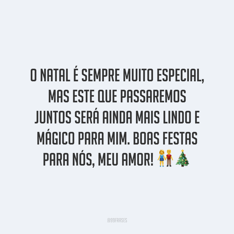 O Natal é sempre muito especial, mas este que passaremos juntos será ainda mais lindo e mágico para mim. Boas festas para nós, meu amor! 