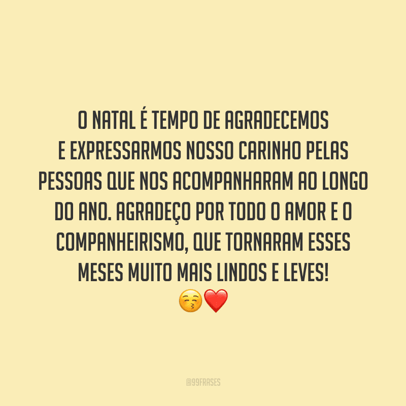 O Natal é tempo de agradecemos e expressarmos nosso carinho pelas pessoas que nos acompanharam ao longo do ano. Agradeço por todo o amor e o companheirismo, que tornaram esses meses muito mais lindos e leves! 