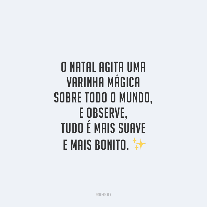 O Natal agita uma varinha mágica sobre todo o mundo, e observe, tudo é mais suave e mais bonito. 