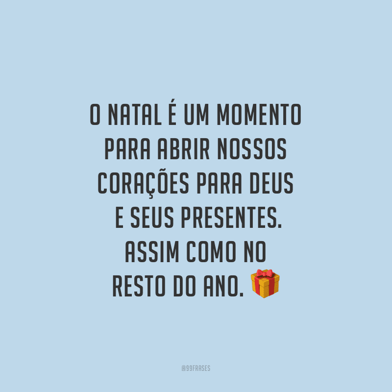 O Natal é um momento para abrir nossos corações para Deus e seus presentes. Assim como no resto do ano.