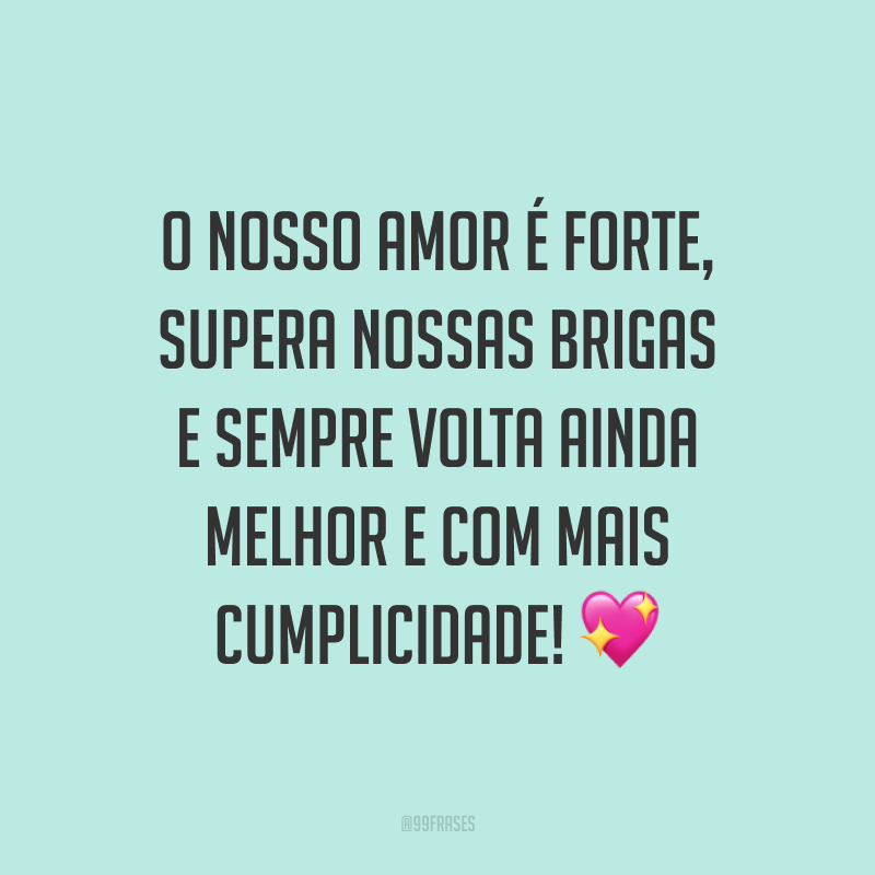 O nosso amor é forte, supera nossas brigas e sempre volta ainda melhor e com mais cumplicidade! ?
