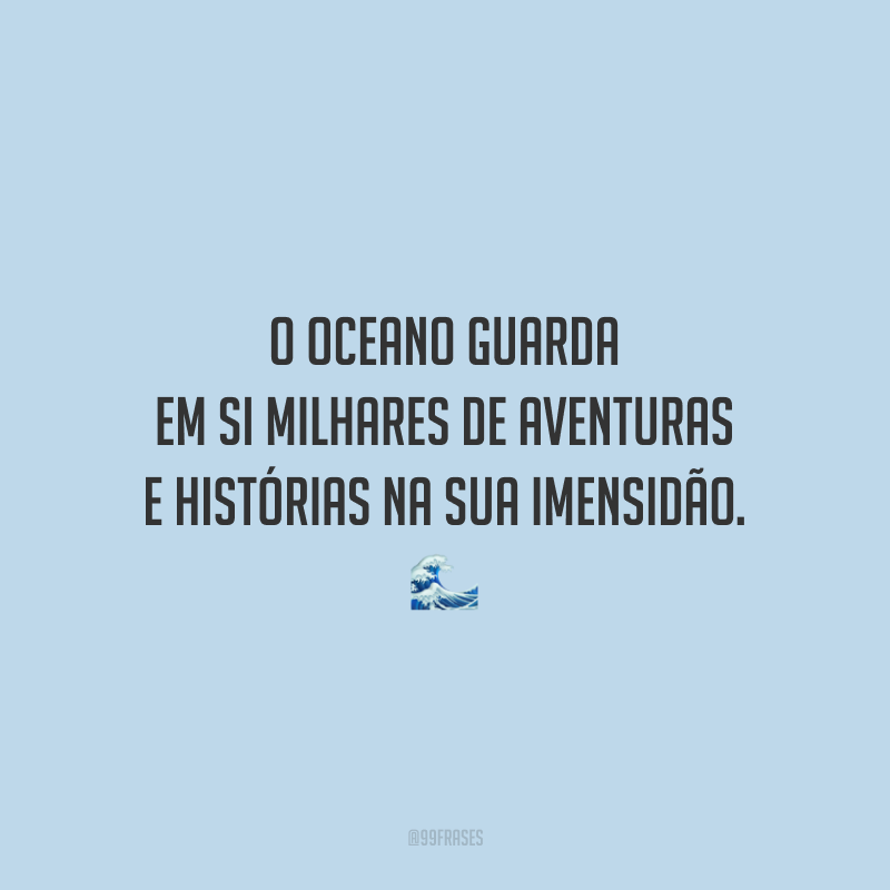 O oceano guarda em si milhares de aventuras e histórias na sua imensidão.