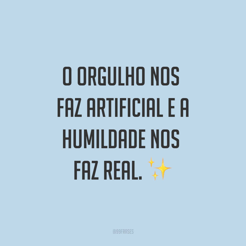 O orgulho nos faz artificial e a humildade nos faz real. ✨