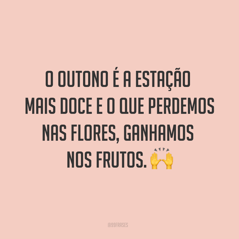 O outono é a estação mais doce e o que perdemos nas flores, ganhamos nos frutos. ?