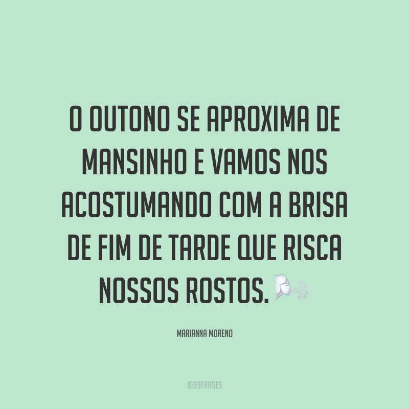 O outono se aproxima de mansinho e vamos nos acostumando com a brisa de fim de tarde que risca nossos rostos. ?