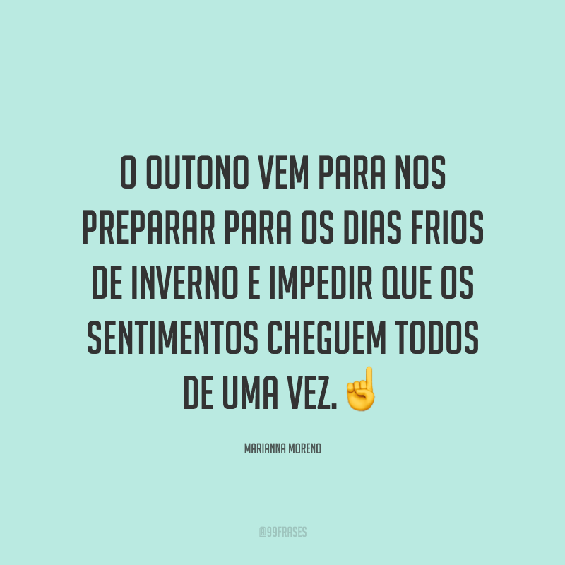 O outono vem para nos preparar para os dias frios de inverno e impedir que os sentimentos cheguem todos de uma vez.☝