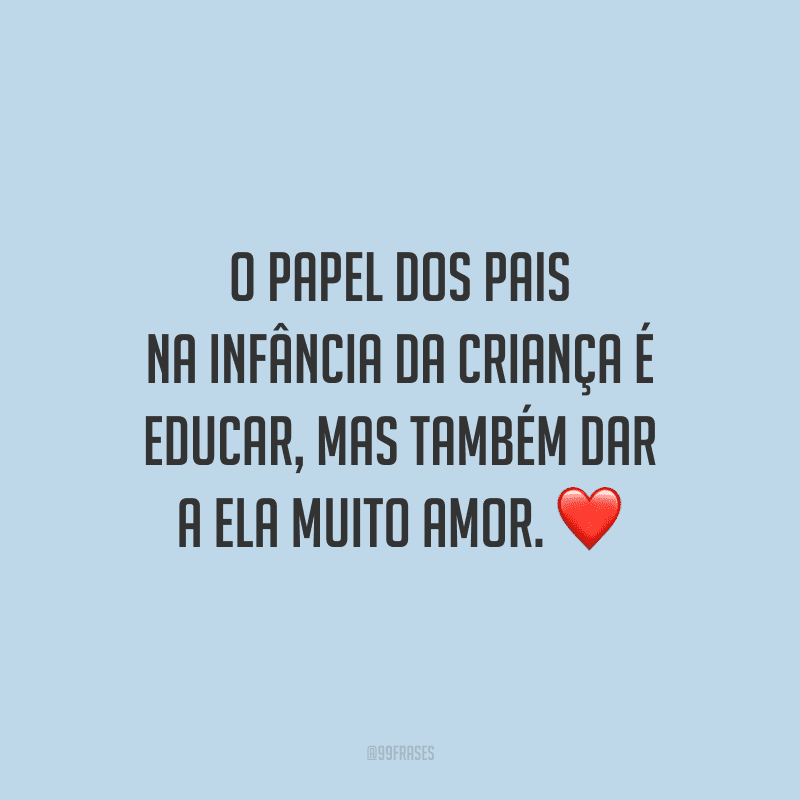 O papel dos pais na infância da criança é educar, mas também dar a ela muito amor.