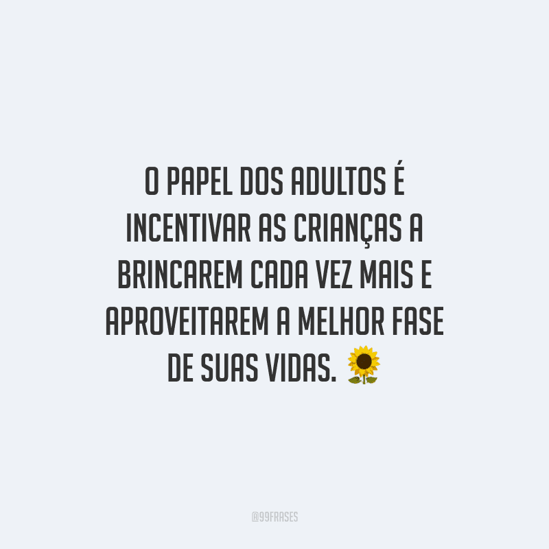 O papel dos adultos é incentivar as crianças a brincarem cada vez mais e aproveitarem a melhor fase de suas vidas.