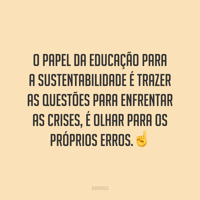 O papel da educação para a sustentabilidade é trazer as questões para enfrentar as crises, é olhar para os próprios erros.☝️